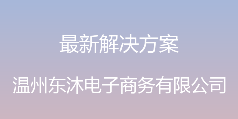 最新解决方案 - 温州东沐电子商务有限公司