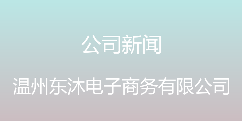 公司新闻 - 温州东沐电子商务有限公司